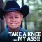 Take a Knee ...My Ass!!